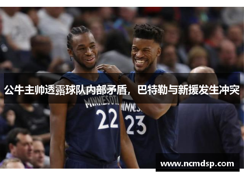 公牛主帅透露球队内部矛盾，巴特勒与新援发生冲突