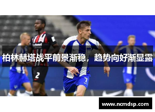 柏林赫塔战平前景渐稳，趋势向好渐显露