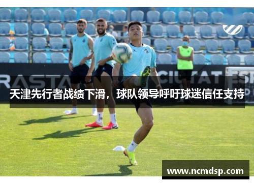 天津先行者战绩下滑，球队领导呼吁球迷信任支持