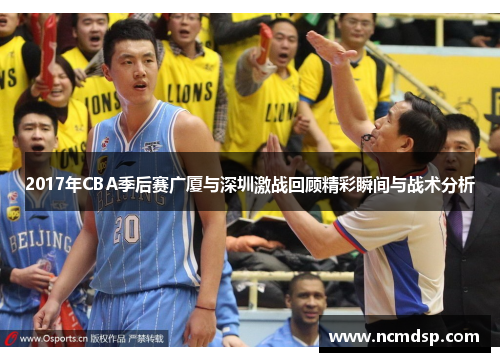 2017年CBA季后赛广厦与深圳激战回顾精彩瞬间与战术分析