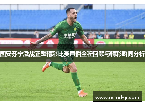 国安苏宁激战正酣精彩比赛直播全程回顾与精彩瞬间分析