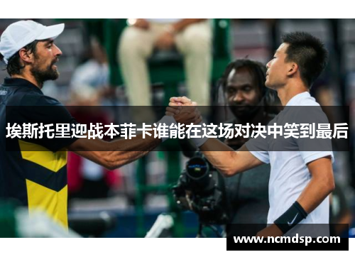 埃斯托里迎战本菲卡谁能在这场对决中笑到最后