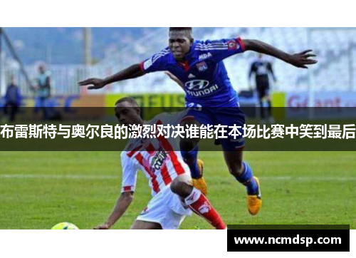 布雷斯特与奥尔良的激烈对决谁能在本场比赛中笑到最后
