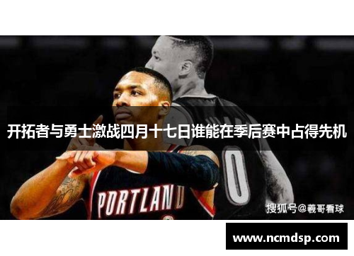 开拓者与勇士激战四月十七日谁能在季后赛中占得先机