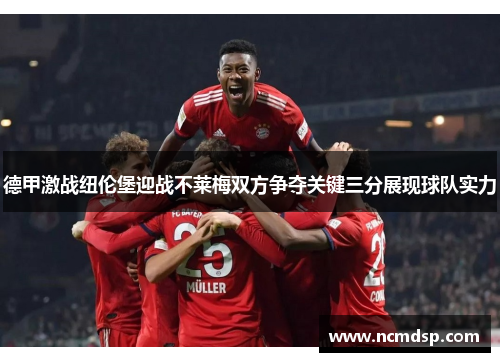 德甲激战纽伦堡迎战不莱梅双方争夺关键三分展现球队实力