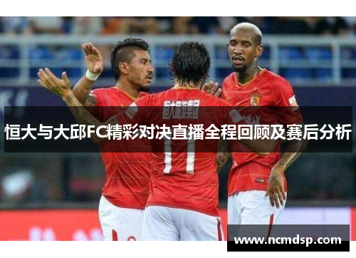恒大与大邱FC精彩对决直播全程回顾及赛后分析
