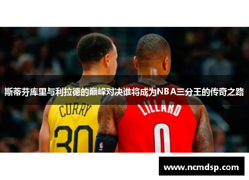 斯蒂芬库里与利拉德的巅峰对决谁将成为NBA三分王的传奇之路