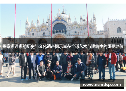 探索斯通斯的历史与文化遗产揭示其在全球艺术与建筑中的重要地位