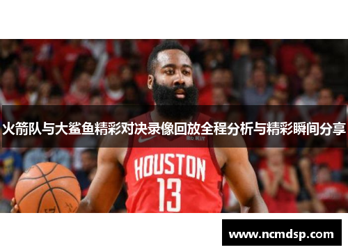 火箭队与大鲨鱼精彩对决录像回放全程分析与精彩瞬间分享