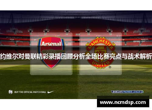 约维尔对曼联精彩录播回顾分析全场比赛亮点与战术解析