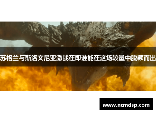 苏格兰与斯洛文尼亚激战在即谁能在这场较量中脱颖而出