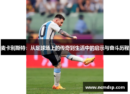 麦卡利斯特：从足球场上的传奇到生活中的启示与奋斗历程