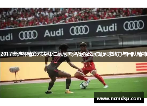 2017奥迪杯精彩对决拜仁慕尼黑迎战强敌展现足球魅力与团队精神