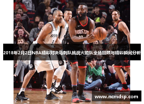 2018年2月2日NBA精彩对决马刺队挑战火箭队全场回顾与精彩瞬间分析