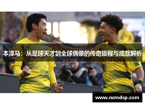 本泽马：从足球天才到全球偶像的传奇旅程与成就解析