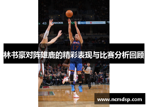 林书豪对阵雄鹿的精彩表现与比赛分析回顾