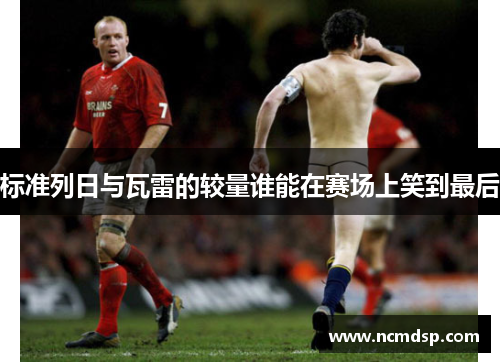 标准列日与瓦雷的较量谁能在赛场上笑到最后