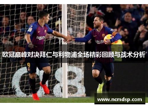 欧冠巅峰对决拜仁与利物浦全场精彩回顾与战术分析