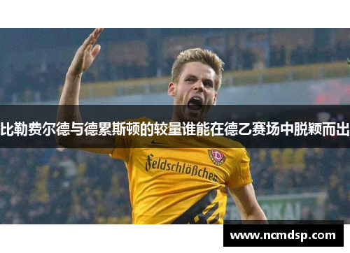 比勒费尔德与德累斯顿的较量谁能在德乙赛场中脱颖而出