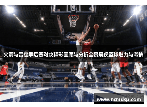 火箭与雷霆季后赛对决精彩回顾与分析全景展现篮球魅力与激情