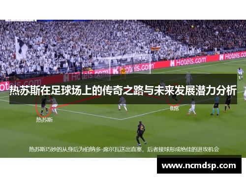 热苏斯在足球场上的传奇之路与未来发展潜力分析