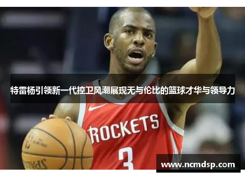 特雷杨引领新一代控卫风潮展现无与伦比的篮球才华与领导力